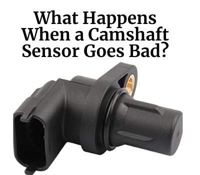 What Happens When a Camshaft Sensor Goes Bad